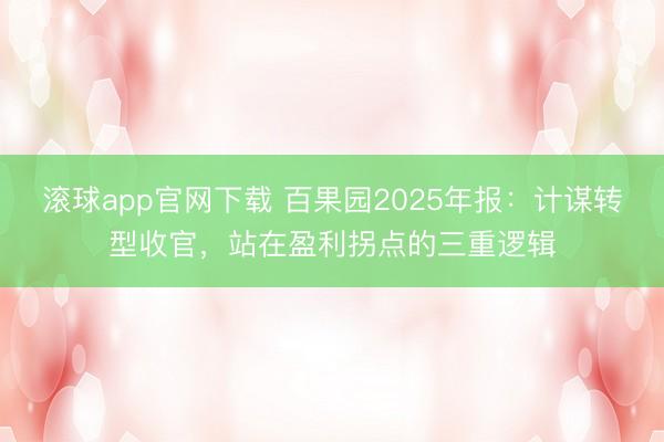 滚球app官网下载 百果园2025年报:计谋转型收官,站在盈利拐点的三重逻辑