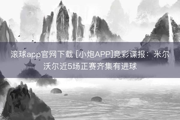 滚球app官网下载 [小炮APP]竞彩谍报：米尔沃尔近5场正赛齐集有进球