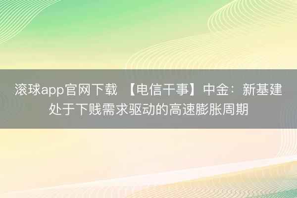 滚球app官网下载 【电信干事】中金：新基建处于下贱需求驱动的高速膨胀周期