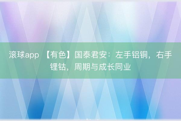 滚球app 【有色】国泰君安：左手铝铜，右手锂钴，周期与成长同业