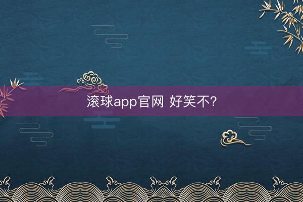 滚球app官网 好笑不？