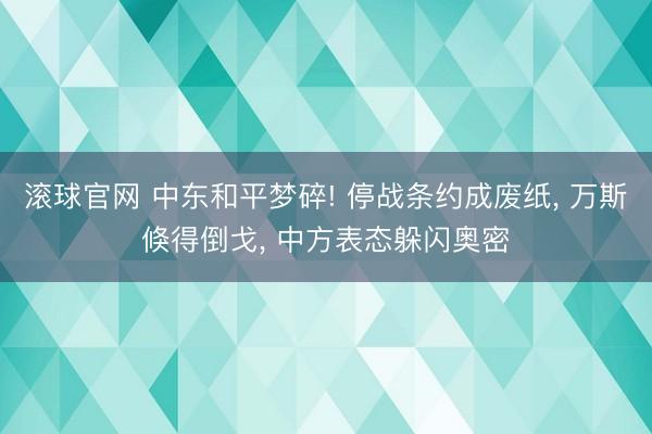 滚球官网 中东和平梦碎! 停战条约成废纸, 万斯倏得倒戈, 中方表态躲闪奥密