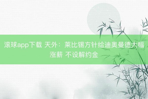 滚球app下载 天外：莱比锡方针给迪奥曼德大幅涨薪 不设解约金