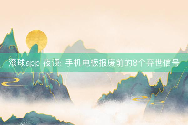 滚球app 夜读: 手机电板报废前的8个弃世信号
