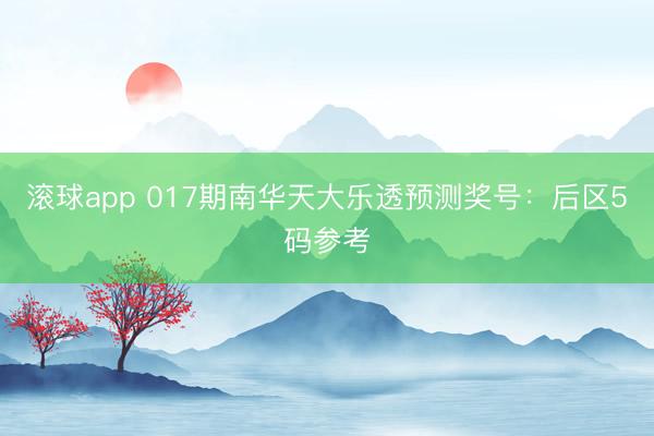 滚球app 017期南华天大乐透预测奖号:后区5码参考