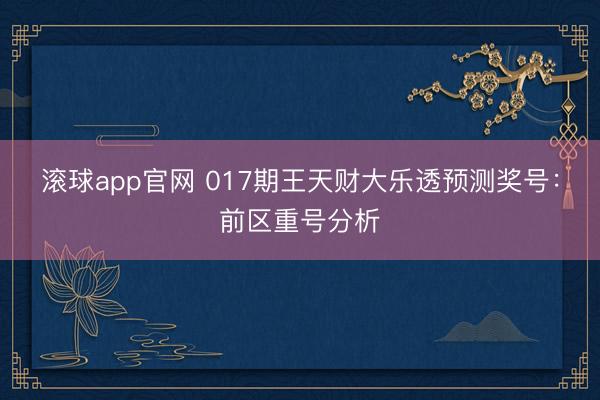 滚球app官网 017期王天财大乐透预测奖号:前区重号分析