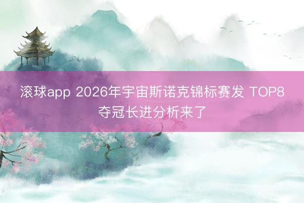滚球app 2026年宇宙斯诺克锦标赛发 TOP8夺冠长进分析来了