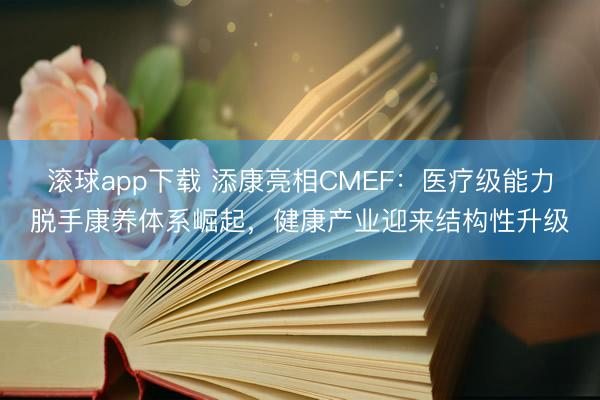 滚球app下载 添康亮相CMEF:医疗级能力脱手康养体系崛起,健康产业迎来结构性升级