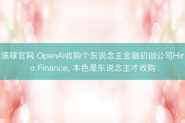 滚球官网 OpenAI收购个东说念主金融初创公司Hiro Finance, 本色是东说念主才收购