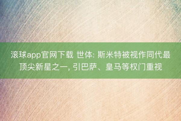 滚球app官网下载 世体: 斯米特被视作同代最顶尖新星之一， 引巴萨、皇马等权门重视