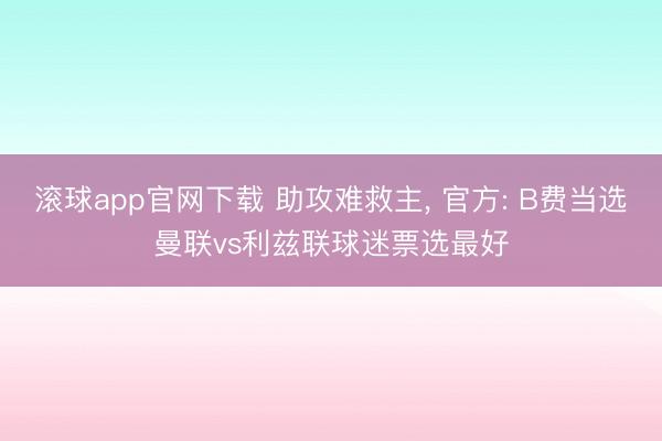 滚球app官网下载 助攻难救主， 官方: B费当选曼联vs利兹联球迷票选最好