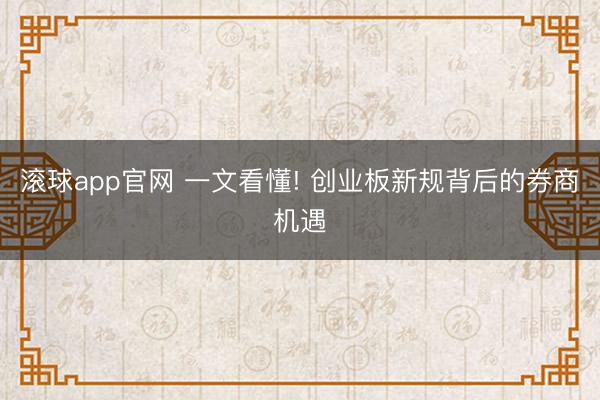 滚球app官网 一文看懂! 创业板新规背后的券商机遇