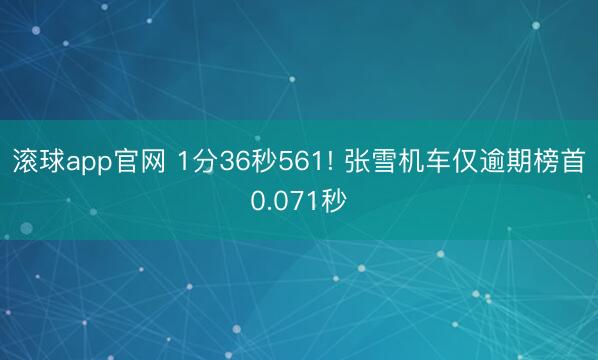 滚球app官网 1分36秒561! 张雪机车仅逾期榜首0.071秒