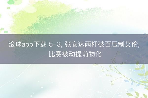 滚球app下载 5-3， 张安达两杆破百压制艾伦， 比赛被动提前物化