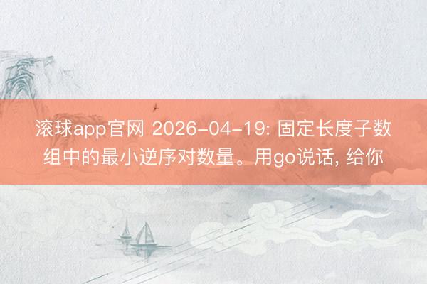 滚球app官网 2026-04-19: 固定长度子数组中的最小逆序对数量。用go说话， 给你