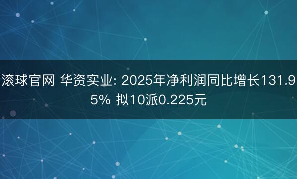 滚球官网 华资实业: 2025年净利润同比增长131.95% 拟10派0.225元