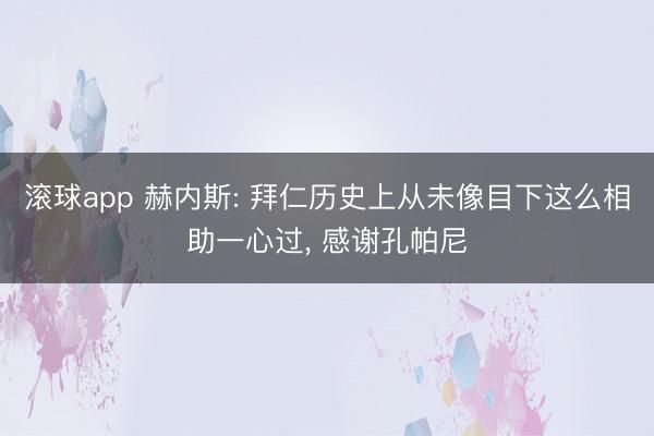 滚球app 赫内斯: 拜仁历史上从未像目下这么相助一心过， 感谢孔帕尼