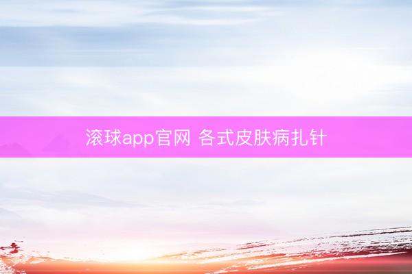 滚球app官网 各式皮肤病扎针