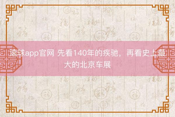 滚球app官网 先看140年的疾驰，再看史上最大的北京车展