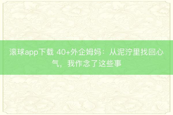 滚球app下载 40+外企姆妈：从泥泞里找回心气，我作念了这些事