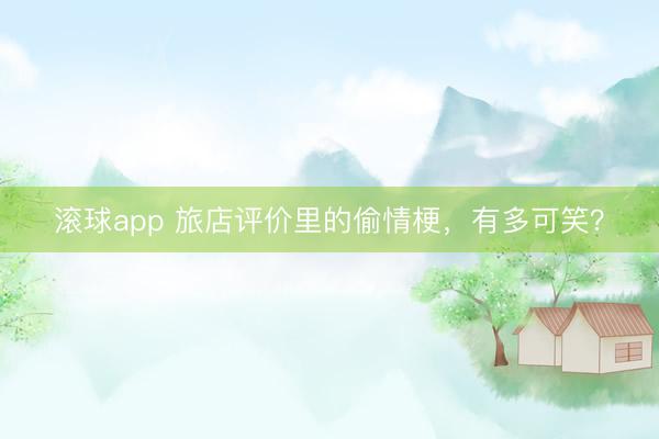 滚球app 旅店评价里的偷情梗，有多可笑？