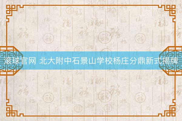 滚球官网 北大附中石景山学校杨庄分鼎新式揭牌