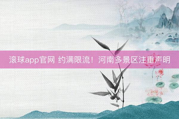 滚球app官网 约满限流！河南多景区注重声明