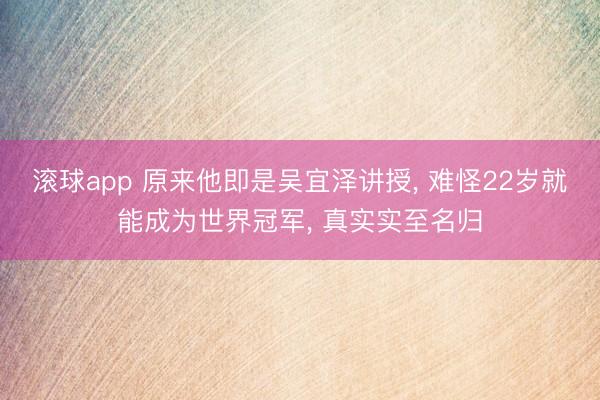 滚球app 原来他即是吴宜泽讲授， 难怪22岁就能成为世界冠军， 真实实至名归