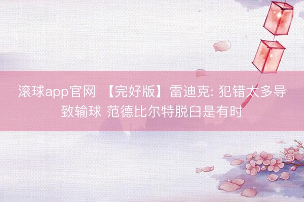 滚球app官网 【完好版】雷迪克: 犯错太多导致输球 范德比尔特脱臼是有时
