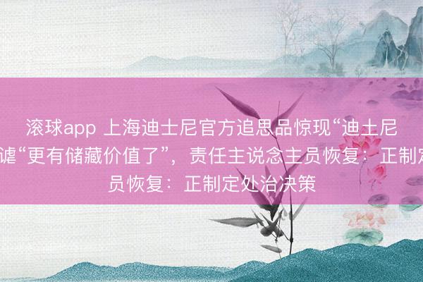 滚球app 上海迪士尼官方追思品惊现“迪土尼”！网友嘲谑“更有储藏价值了”，责任主说念主员恢复：正制定处治决策