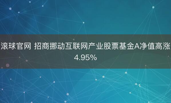 滚球官网 招商挪动互联网产业股票基金A净值高涨4.95%