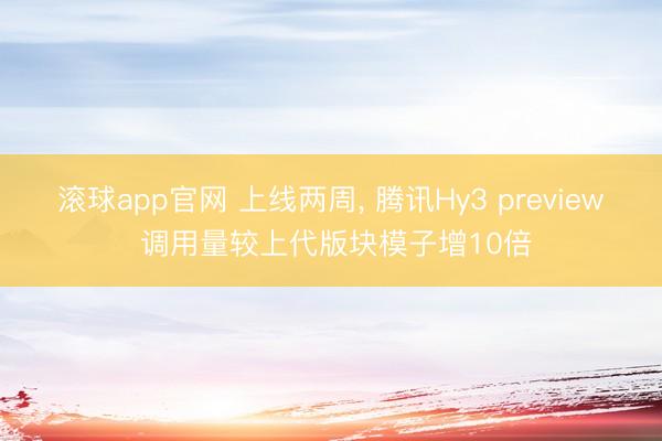 滚球app官网 上线两周， 腾讯Hy3 preview 调用量较上代版块模子增10倍