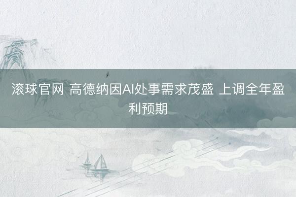 滚球官网 高德纳因AI处事需求茂盛 上调全年盈利预期