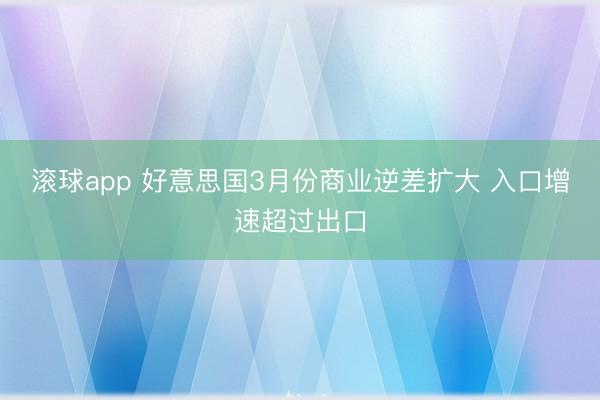 滚球app 好意思国3月份商业逆差扩大 入口增速超过出口